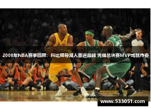 2008年NBA赛季回顾：科比领导湖人重返巅峰 凭借总决赛MVP成就传奇